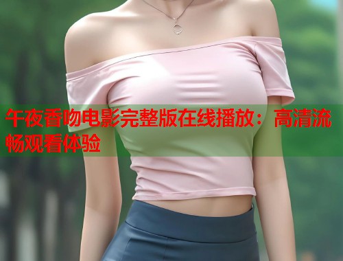 午夜香吻电影完整版在线播放：高清流畅观看体验
