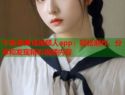 午夜香蕉成视频人app：轻松制作、分享和发现精彩视频内容