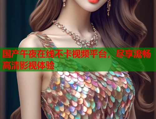 国产午夜在线不卡视频平台，尽享流畅高清影视体验
