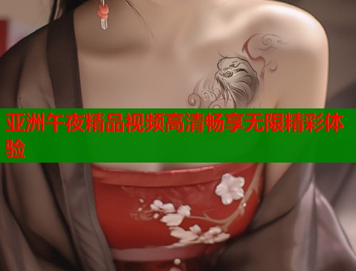亚洲午夜精品视频高清畅享无限精彩体验