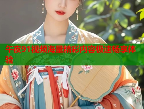午夜91视频海量精彩内容极速畅享体验