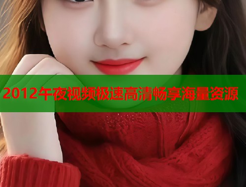 2012午夜视频极速高清畅享海量资源