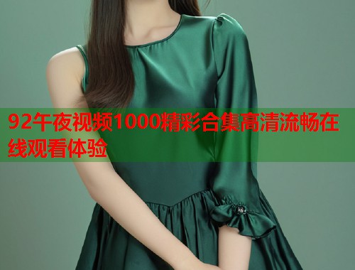 92午夜视频1000精彩合集高清流畅在线观看体验