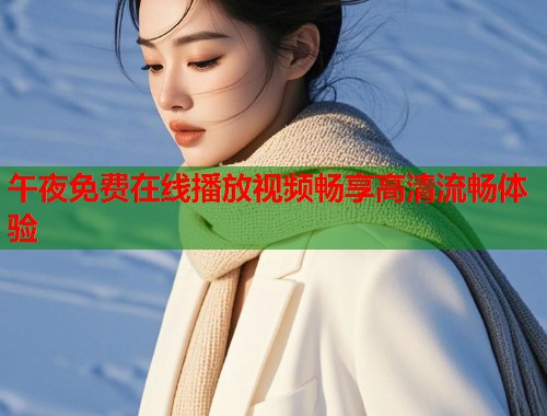 午夜免费在线播放视频畅享高清流畅体验