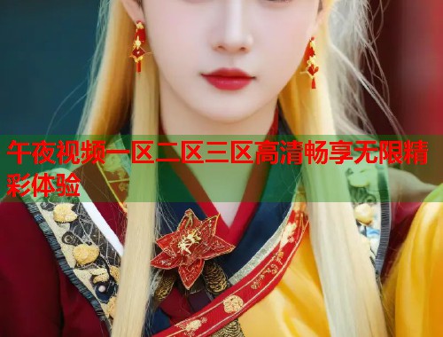午夜视频一区二区三区高清畅享无限精彩体验