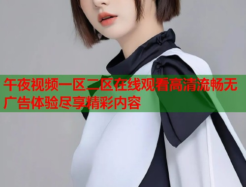 午夜视频一区二区在线观看高清流畅无广告体验尽享精彩内容