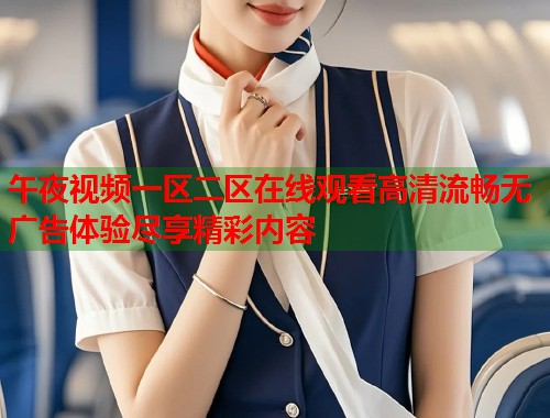 午夜视频一区二区在线观看高清流畅无广告体验尽享精彩内容