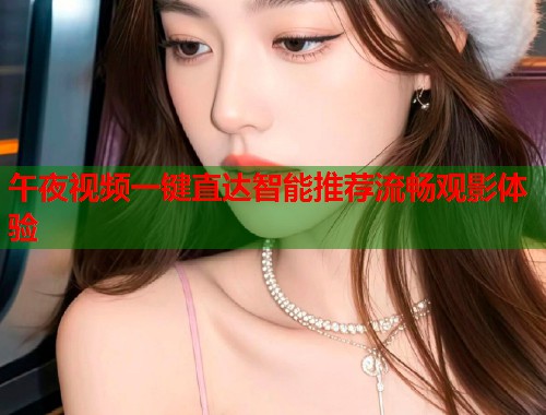 午夜视频一键直达智能推荐流畅观影体验