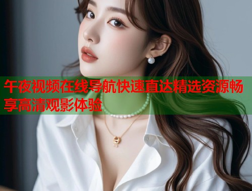 午夜视频在线导航快速直达精选资源畅享高清观影体验
