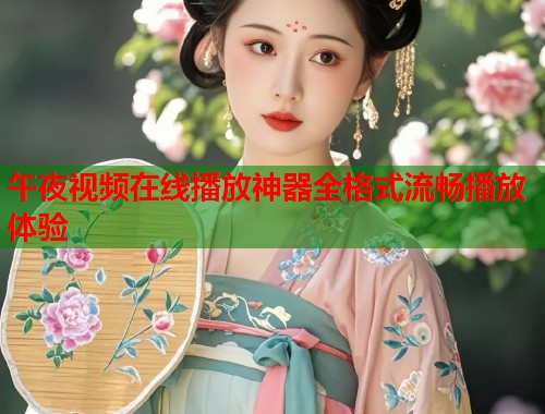 午夜视频在线播放神器全格式流畅播放体验