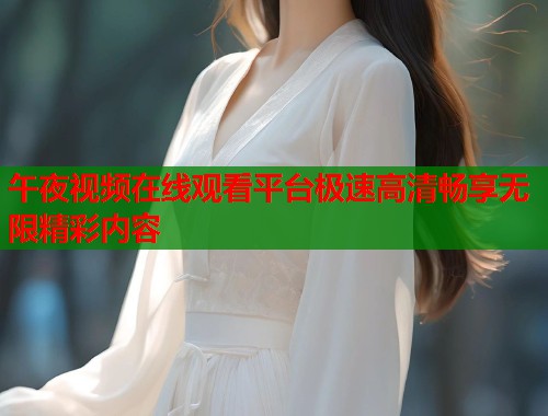 午夜视频在线观看平台极速高清畅享无限精彩内容