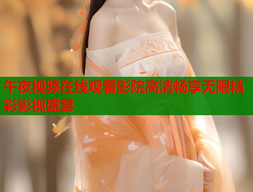 午夜视频在线观看影院高清畅享无限精彩影视盛宴