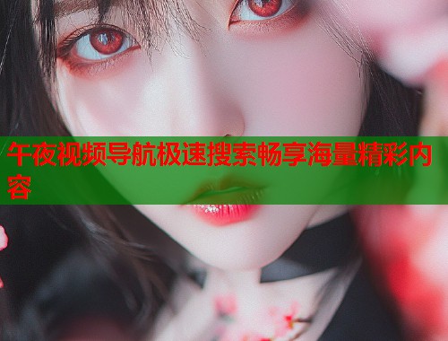 午夜视频导航极速搜索畅享海量精彩内容