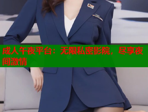 成人午夜平台：无限私密影院，尽享夜间激情