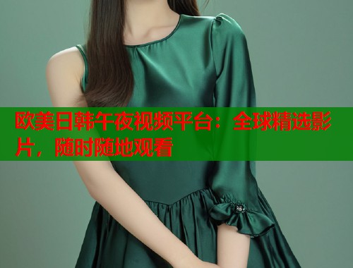 欧美日韩午夜视频平台：全球精选影片，随时随地观看